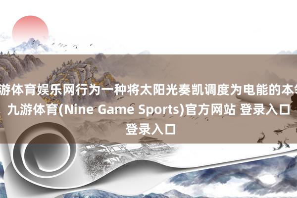 九游体育娱乐网行为一种将太阳光奏凯调度为电能的本领-九游体育(Nine Game Sports)官方网站 登录入口