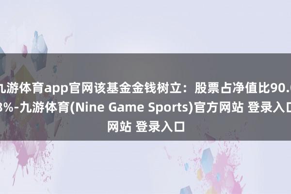 九游体育app官网该基金金钱树立:股票占净值比90.08%-九游体育(Nine Game Sports)官方网站 登录入口