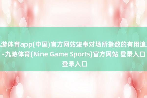 九游体育app(中国)官方网站竣事对场所指数的有用追踪-九游体育(Nine Game Sports)官方网站 登录入口