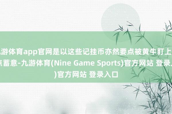 九游体育app官网是以这些记挂币亦然要点被黄牛盯上的要点蓄意-九游体育(Nine Game Sports)官方网站 登录入口