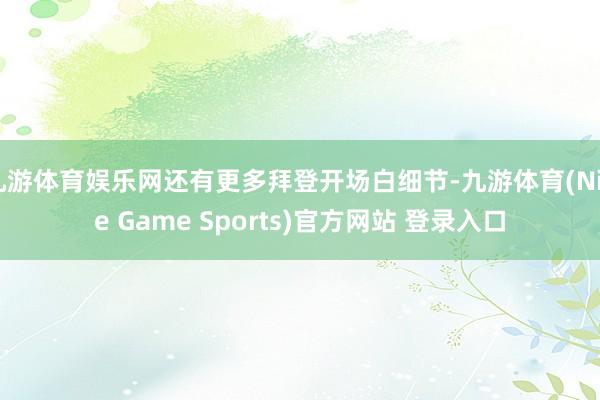 九游体育娱乐网还有更多拜登开场白细节-九游体育(Nine Game Sports)官方网站 登录入口