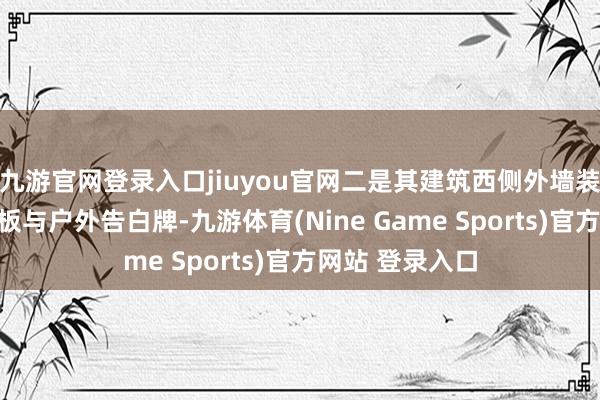 九游官网登录入口jiuyou官网二是其建筑西侧外墙装配了铝孔掩饰板与户外告白牌-九游体育(Nine Game Sports)官方网站 登录入口