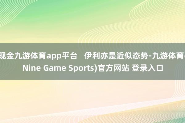 现金九游体育app平台   伊利亦是近似态势-九游体育(Nine Game Sports)官方网站 登录入口