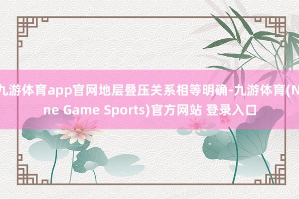 九游体育app官网地层叠压关系相等明确-九游体育(Nine Game Sports)官方网站 登录入口