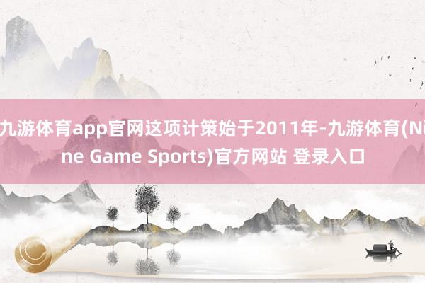 九游体育app官网这项计策始于2011年-九游体育(Nine Game Sports)官方网站 登录入口