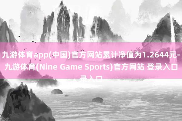九游体育app(中国)官方网站累计净值为1.2644元-九游体育(Nine Game Sports)官方网站 登录入口