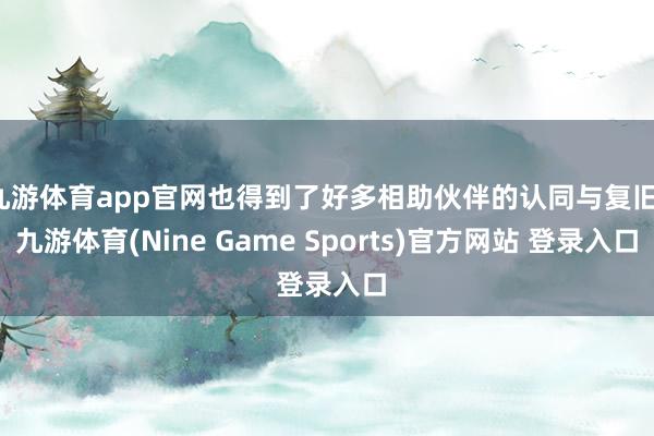 九游体育app官网也得到了好多相助伙伴的认同与复旧-九游体育(Nine Game Sports)官方网站 登录入口