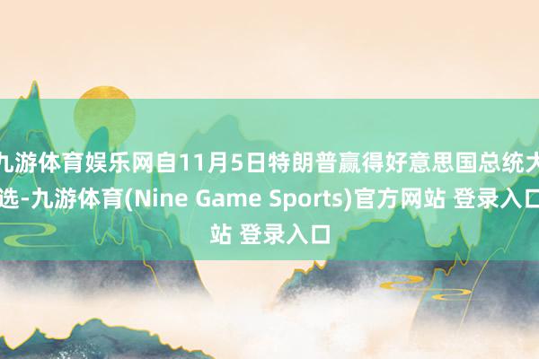 九游体育娱乐网　　自11月5日特朗普赢得好意思国总统大选-九游体育(Nine Game Sports)官方网站 登录入口
