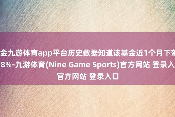 现金九游体育app平台历史数据知道该基金近1个月下落4.68%-九游体育(Nine Game Sports)官方网站 登录入口
