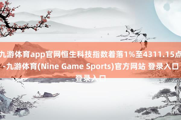 九游体育app官网恒生科技指数着落1%至4311.15点-九游体育(Nine Game Sports)官方网站 登录入口