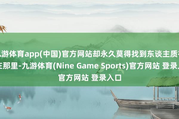九游体育app(中国)官方网站却永久莫得找到东谈主质被藏在那里-九游体育(Nine Game Sports)官方网站 登录入口