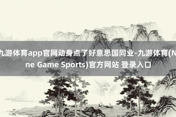 九游体育app官网动身点了好意思国同业-九游体育(Nine Game Sports)官方网站 登录入口