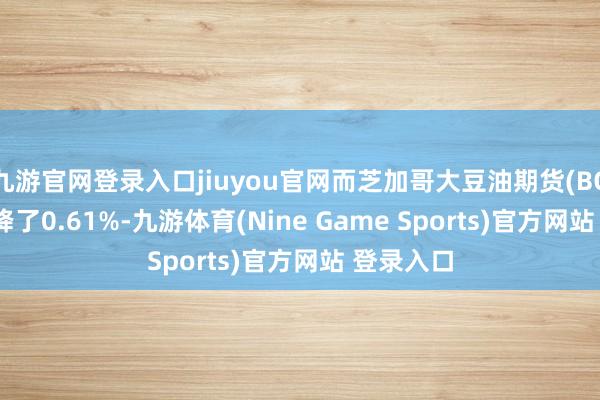 九游官网登录入口jiuyou官网而芝加哥大豆油期货(BOc2)则下降了0.61%-九游体育(Nine Game Sports)官方网站 登录入口