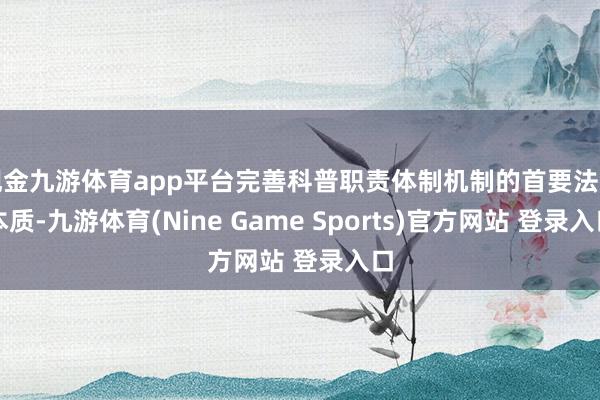 现金九游体育app平台完善科普职责体制机制的首要法治本质-九游体育(Nine Game Sports)官方网站 登录入口
