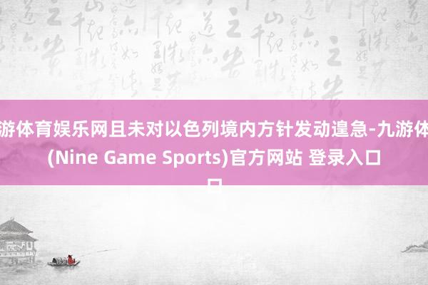 九游体育娱乐网且未对以色列境内方针发动遑急-九游体育(Nine Game Sports)官方网站 登录入口