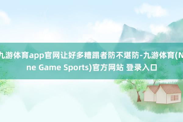 九游体育app官网让好多糟蹋者防不堪防-九游体育(Nine Game Sports)官方网站 登录入口